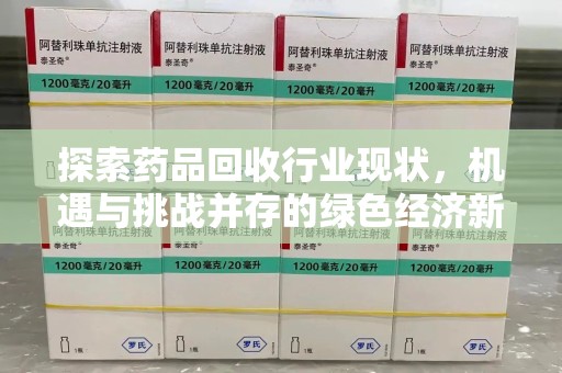 泰州探索药品回收行业现状，机遇与挑战并存的绿色经济新领域