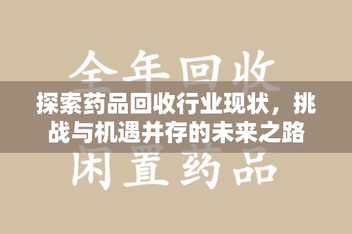 泰州探索药品回收行业现状，挑战与机遇并存的未来之路