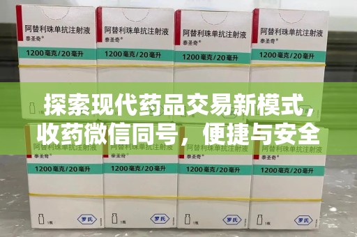 泰州探索现代药品交易新模式，收药微信同号，便捷与安全并存