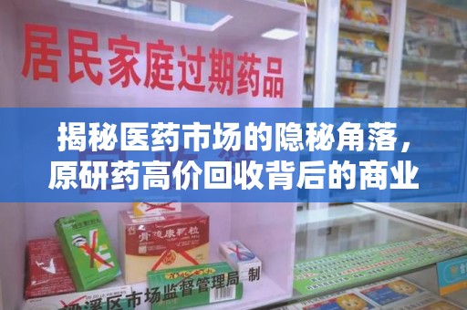 泰州揭秘医药市场的隐秘角落，原研药高价回收背后的商业逻辑与社会影响