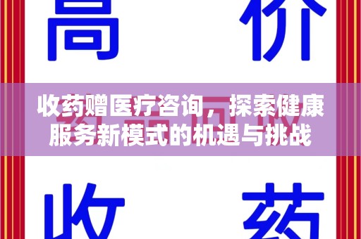 泰州收药赠医疗咨询，探索健康服务新模式的机遇与挑战