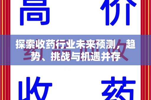 泰州探索收药行业未来预测，趋势、挑战与机遇并存