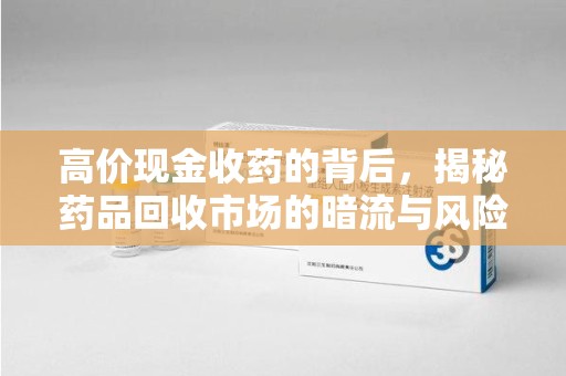 泰州高价现金收药的背后，揭秘药品回收市场的暗流与风险